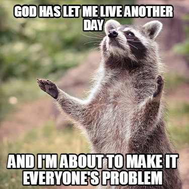 god-has-let-me-live-another-day-and-im-about-to-make-it-everyones-problem