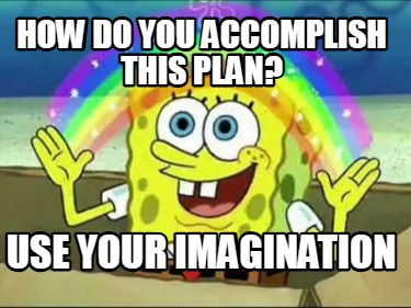 how-do-you-accomplish-this-plan-use-your-imagination