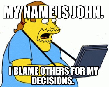 my-name-is-john.-i-blame-others-for-my-decisions