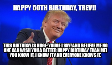 happy-50th-birthday-trev-this-birthday-is-huge-yuuge-i-say-and-believe-me-no-one