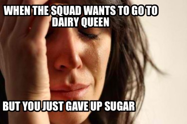 when-the-squad-wants-to-go-to-dairy-queen-but-you-just-gave-up-sugar