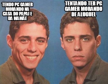 tendo-pc-gamer-morando-na-casa-do-papai-e-da-mame-tentando-ter-pc-gamer-morando-