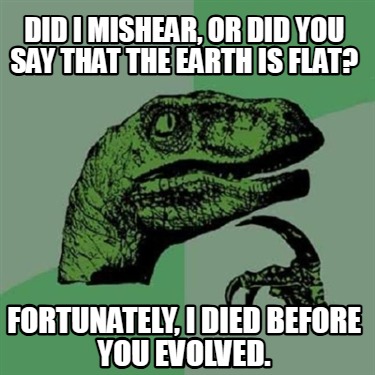 did-i-mishear-or-did-you-say-that-the-earth-is-flat-fortunately-i-died-before-yo