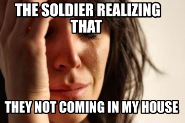 the-soldier-realizing-that-they-not-coming-in-my-house