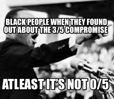 black-people-when-they-found-out-about-the-35-compromise-atleast-its-not-05