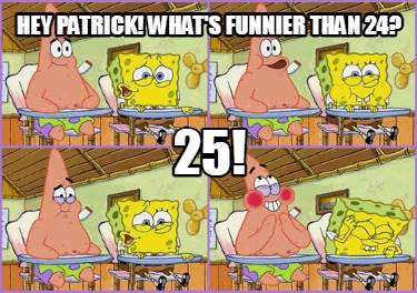 hey-patrick-whats-funnier-than-24-25