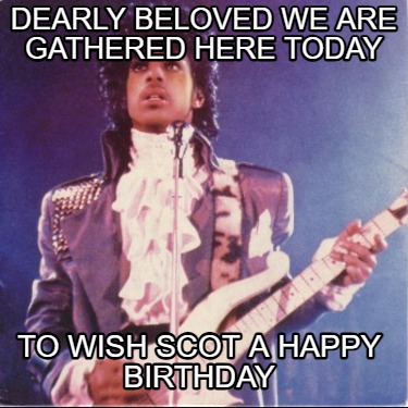 dearly-beloved-we-are-gathered-here-today-to-wish-scot-a-happy-birthday