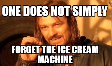 one-does-not-simply-forget-the-ice-cream-machine