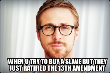 when-u-try-to-buy-a-slave-but-they-just-ratified-the-13th-amendment