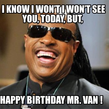 i-know-i-wont-i-wont-see-you-today-but-happy-birthday-mr.-van-