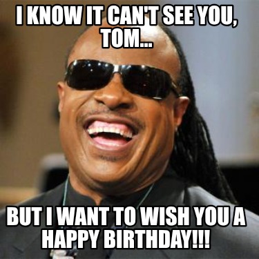 i-know-it-cant-see-you-tom...-but-i-want-to-wish-you-a-happy-birthday