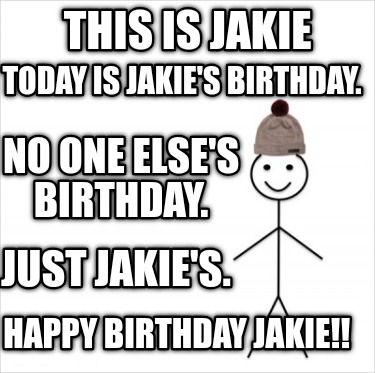 this-is-jakie-happy-birthday-jakie-today-is-jakies-birthday.-no-one-elses-birthd