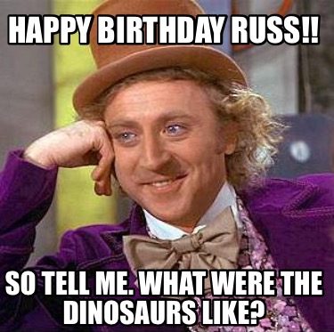 happy-birthday-russ-so-tell-me.-what-were-the-dinosaurs-like