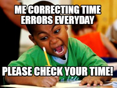 me-correcting-time-errors-everyday-please-check-your-time