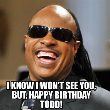 i-know-i-wont-see-you-but-happy-birthday-todd