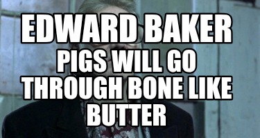 edward-baker-pigs-will-go-through-bone-like-butter