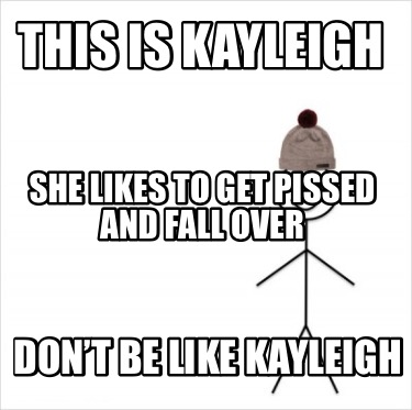 this-is-kayleigh-dont-be-like-kayleigh-she-likes-to-get-pissed-and-fall-over