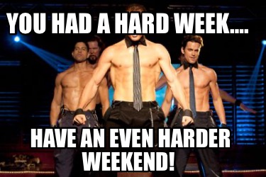 you-had-a-hard-week.-have-an-even-harder-weekend