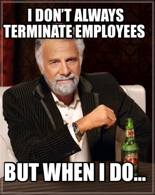 i-dont-always-terminate-employees-but-when-i-do