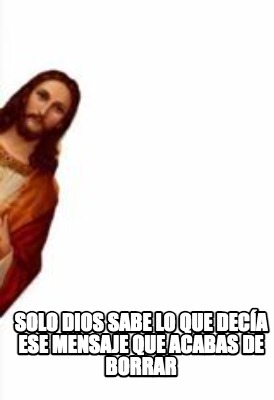 solo-dios-sabe-lo-que-deca-ese-mensaje-que-acabas-de-borrar