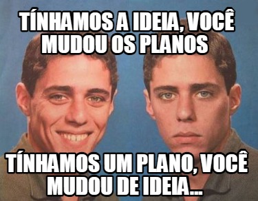 tnhamos-a-ideia-voc-mudou-os-planos-tnhamos-um-plano-voc-mudou-de-ideia