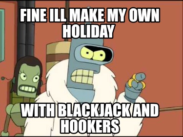 fine-ill-make-my-own-holiday-with-blackjack-and-hookers