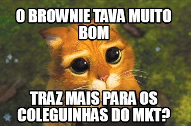 o-brownie-tava-muito-bom-traz-mais-para-os-coleguinhas-do-mkt