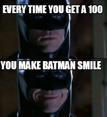 every-time-you-get-a-100-you-make-batman-smile