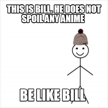 this-is-bill.-he-does-not-spoil-any-anime-be-like-bill