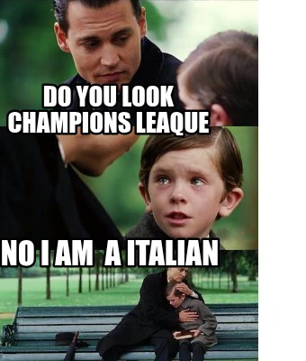 do-you-look-champions-leaque-no-i-am-a-italian