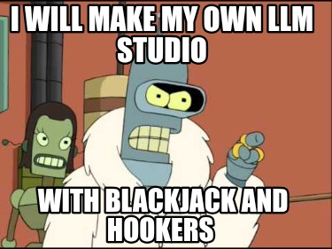 i-will-make-my-own-llm-studio-with-blackjack-and-hookers