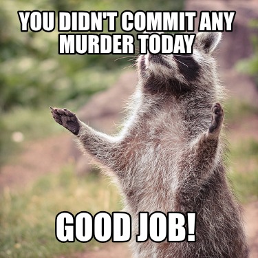 you-didnt-commit-any-murder-today-good-job