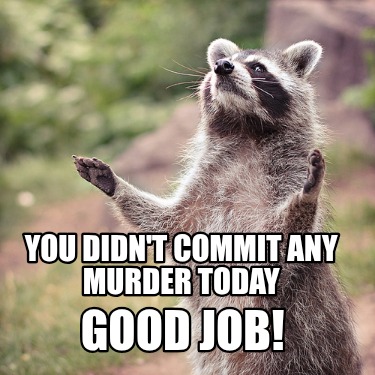 you-didnt-commit-any-murder-today-good-job1