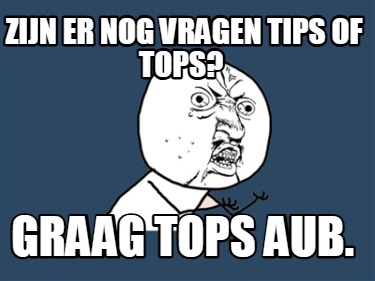 zijn-er-nog-vragen-tips-of-tops-graag-tops-aub