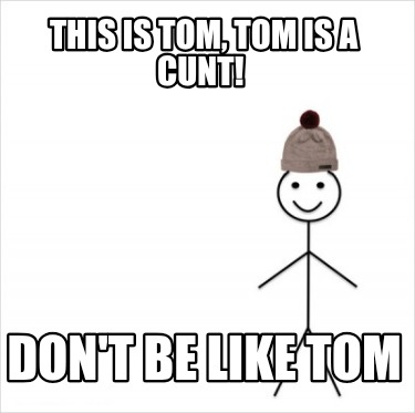 this-is-tom-tom-is-a-cunt-dont-be-like-tom