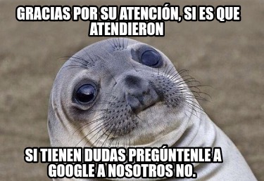 gracias-por-su-atencin-si-es-que-atendieron-si-tienen-dudas-pregntenle-a-google-