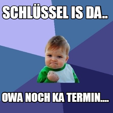 schlssel-is-da..-owa-noch-ka-termin