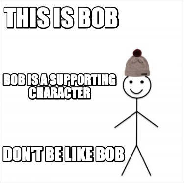 this-is-bob-dont-be-like-bob-bob-is-a-supporting-character