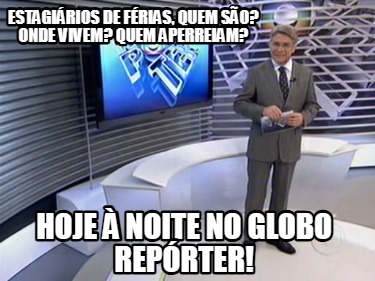 estagirios-de-frias-quem-so-onde-vivem-quem-aperreiam-hoje-noite-no-globo-reprte