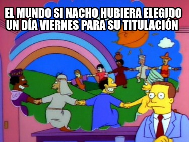 el-mundo-si-nacho-hubiera-elegido-un-da-viernes-para-su-titulacin