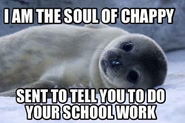 i-am-the-soul-of-chappy-sent-to-tell-you-to-do-your-school-work