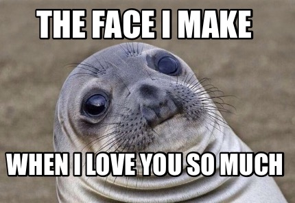 the-face-i-make-when-i-love-you-so-much