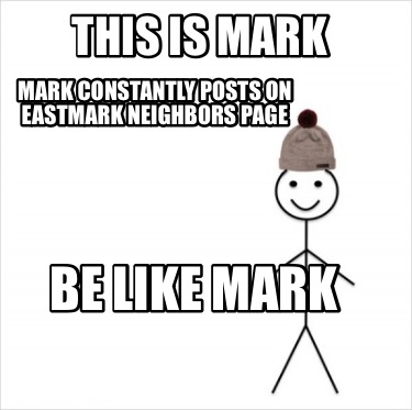 this-is-mark-mark-constantly-posts-on-eastmark-neighbors-page-be-like-mark