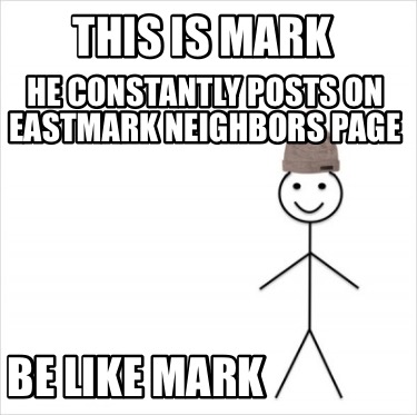 this-is-mark-he-constantly-posts-on-eastmark-neighbors-page-be-like-mark