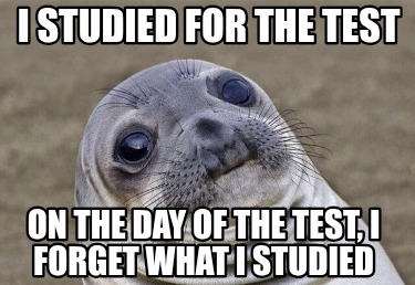 i-studied-for-the-test-on-the-day-of-the-test-i-forget-what-i-studied