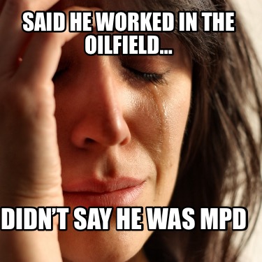 said-he-worked-in-the-oilfield-didnt-say-he-was-mpd