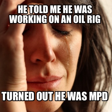 he-told-me-he-was-working-on-an-oil-rig-turned-out-he-was-mpd