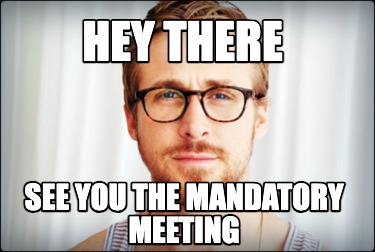 hey-there-see-you-the-mandatory-meeting