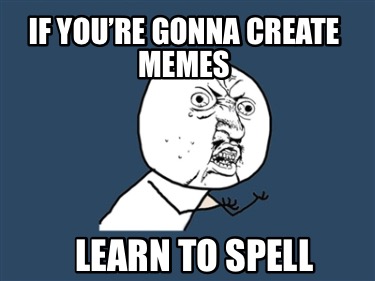 if-youre-gonna-create-memes-learn-to-spell