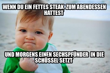 wenn-du-ein-fettes-steak-zum-abendessen-hattest-und-morgens-einen-sechspfnder-in4